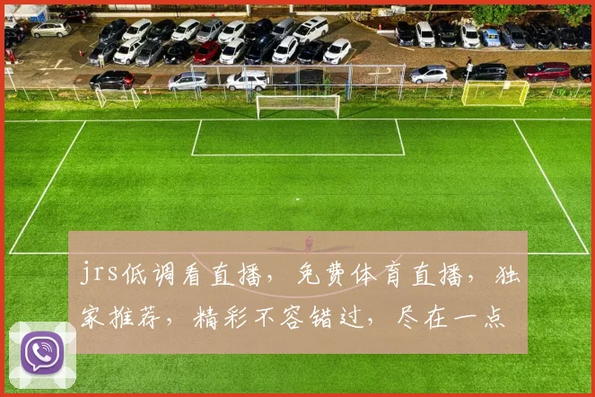 jrs低调看直播，免费体育直播，独家推荐，精彩不容错过，尽在一点