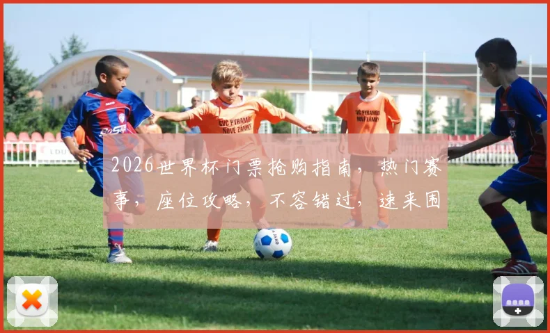 2026世界杯门票抢购指南，热门赛事，座位攻略，不容错过，速来围观