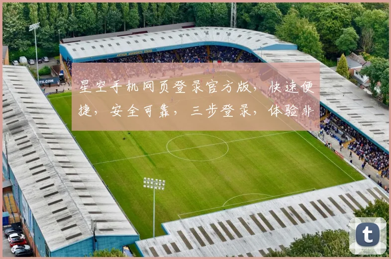 星空手机网页登录官方版，快速便捷，安全可靠，三步登录，体验非凡，不容错过