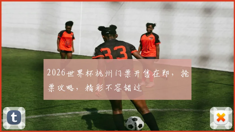 2026世界杯杭州门票开售在即，抢票攻略，精彩不容错过