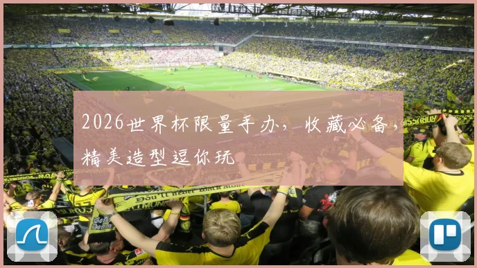 2026世界杯限量手办，收藏必备，精美造型逗你玩