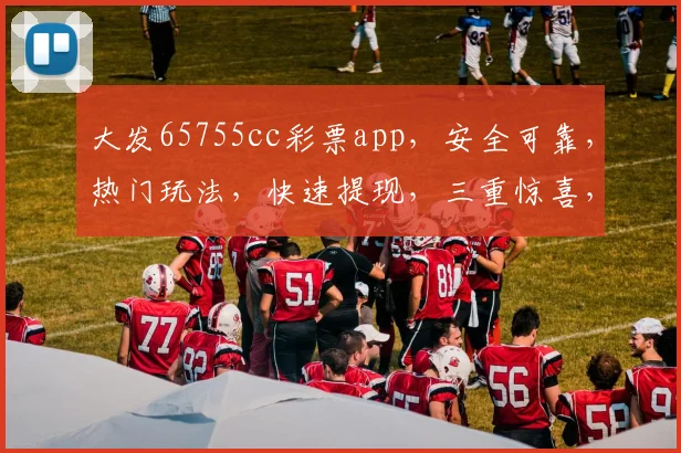 大发65755cc彩票app，安全可靠，热门玩法，快速提现，三重惊喜，不容错过